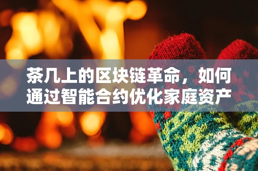 茶几上的区块链革命，如何通过智能合约优化家庭资产管理？
