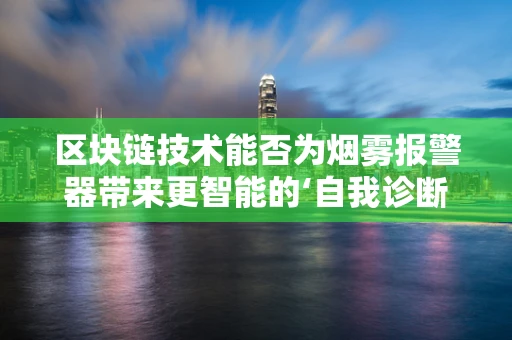 区块链技术能否为烟雾报警器带来更智能的‘自我诊断’？