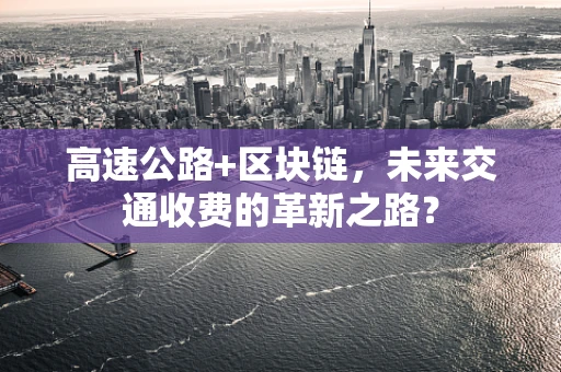 高速公路+区块链，未来交通收费的革新之路？