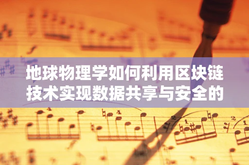 地球物理学如何利用区块链技术实现数据共享与安全的新纪元？