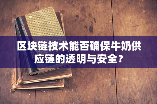 区块链技术能否确保牛奶供应链的透明与安全？