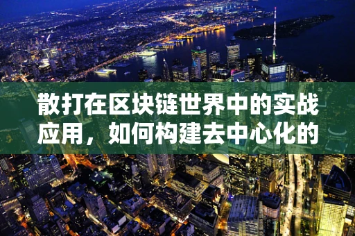 散打在区块链世界中的实战应用，如何构建去中心化的武术赛事平台？