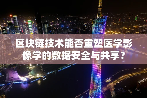 区块链技术能否重塑医学影像学的数据安全与共享？