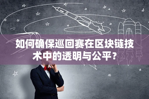 如何确保巡回赛在区块链技术中的透明与公平？