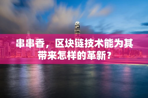 串串香，区块链技术能为其带来怎样的革新？