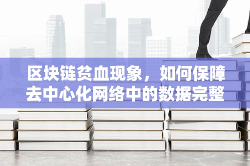 区块链贫血现象，如何保障去中心化网络中的数据完整性与安全性？