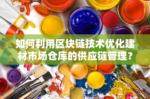 如何利用区块链技术优化建材市场仓库的供应链管理？
