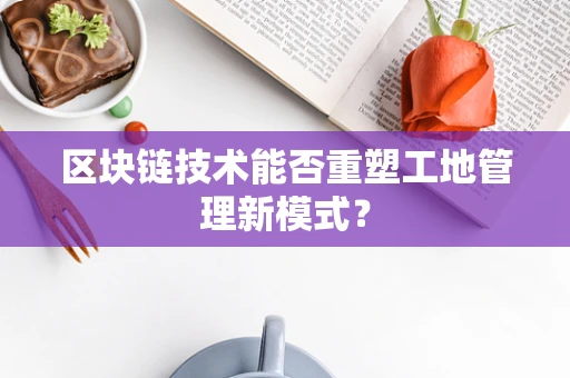 区块链技术能否重塑工地管理新模式？