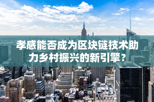 孝感能否成为区块链技术助力乡村振兴的新引擎？