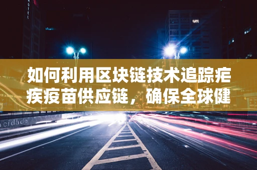 如何利用区块链技术追踪疟疾疫苗供应链，确保全球健康安全？