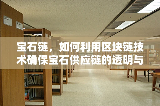 宝石链，如何利用区块链技术确保宝石供应链的透明与安全？