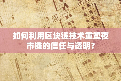 如何利用区块链技术重塑夜市摊的信任与透明？