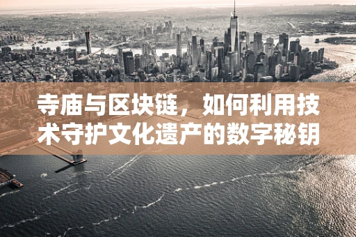 寺庙与区块链，如何利用技术守护文化遗产的数字秘钥？