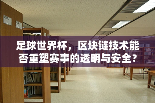 足球世界杯，区块链技术能否重塑赛事的透明与安全？