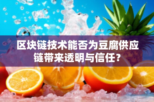 区块链技术能否为豆腐供应链带来透明与信任？