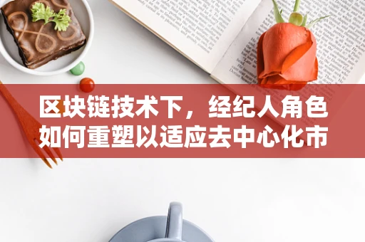 区块链技术下，经纪人角色如何重塑以适应去中心化市场？