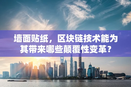墙面贴纸，区块链技术能为其带来哪些颠覆性变革？