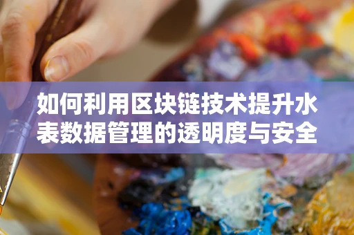 如何利用区块链技术提升水表数据管理的透明度与安全性？
