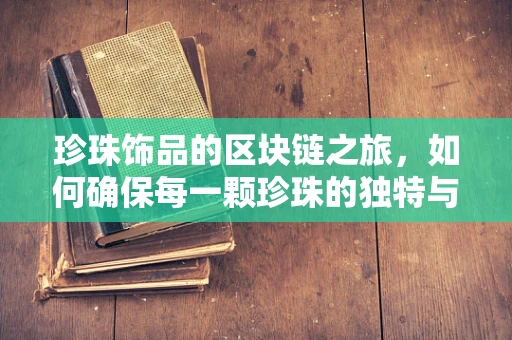 珍珠饰品的区块链之旅，如何确保每一颗珍珠的独特与真实？
