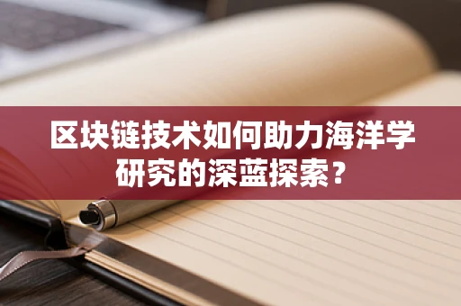 区块链技术如何助力海洋学研究的深蓝探索？