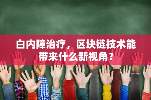 白内障治疗，区块链技术能带来什么新视角？
