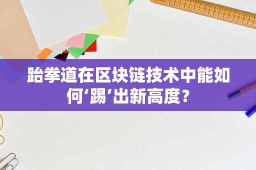 跆拳道在区块链技术中能如何‘踢’出新高度？