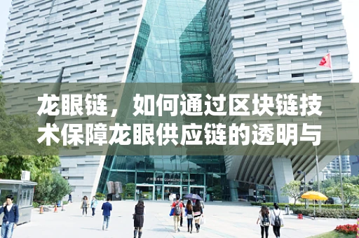 龙眼链，如何通过区块链技术保障龙眼供应链的透明与安全？
