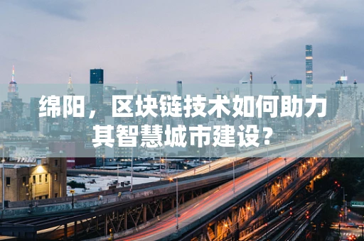 绵阳，区块链技术如何助力其智慧城市建设？