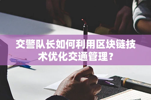 交警队长如何利用区块链技术优化交通管理？