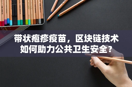带状疱疹疫苗，区块链技术如何助力公共卫生安全？