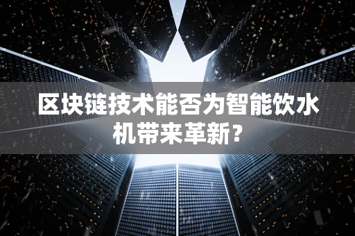 区块链技术能否为智能饮水机带来革新？