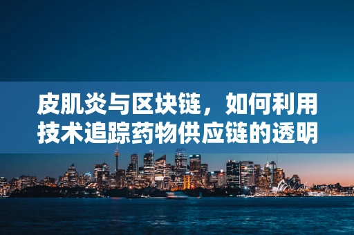 皮肌炎与区块链，如何利用技术追踪药物供应链的透明度？