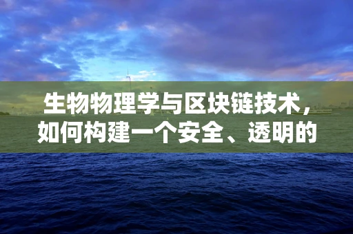 生物物理学与区块链技术，如何构建一个安全、透明的生命科学数据平台？