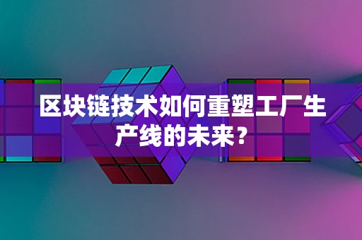 区块链技术如何重塑工厂生产线的未来？