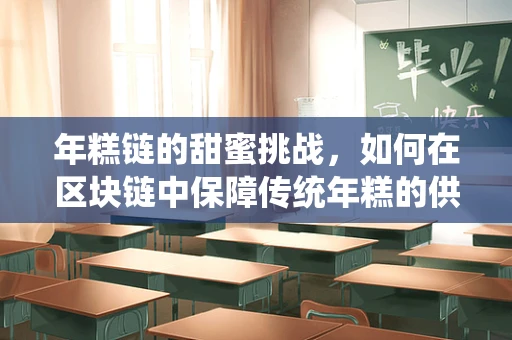 年糕链的甜蜜挑战，如何在区块链中保障传统年糕的供应链透明与安全？