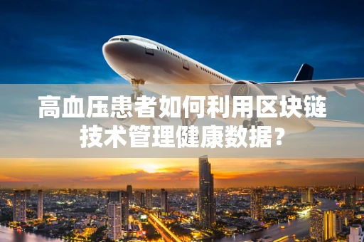 高血压患者如何利用区块链技术管理健康数据？