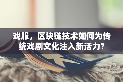戏服，区块链技术如何为传统戏剧文化注入新活力？
