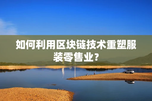 如何利用区块链技术重塑服装零售业？