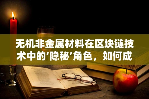 无机非金属材料在区块链技术中的‘隐秘’角色，如何成为安全与效率的双重保障？
