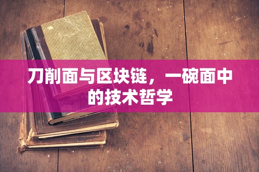 刀削面与区块链，一碗面中的技术哲学