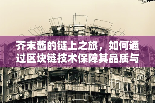芥末酱的链上之旅，如何通过区块链技术保障其品质与透明度？