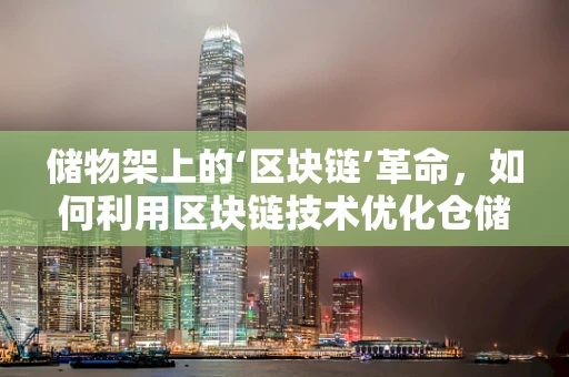 储物架上的‘区块链’革命，如何利用区块链技术优化仓储管理？