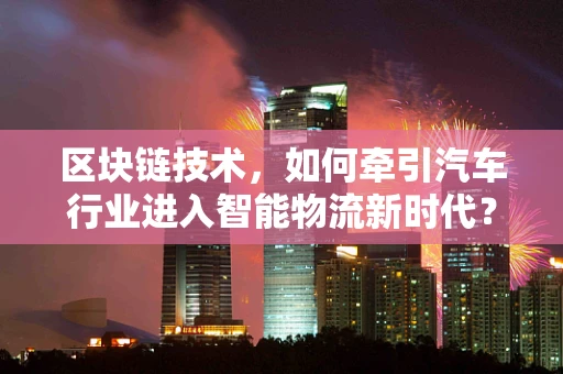 区块链技术，如何牵引汽车行业进入智能物流新时代？