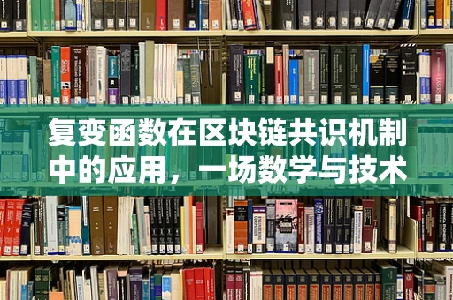 复变函数在区块链共识机制中的应用，一场数学与技术的跨界融合