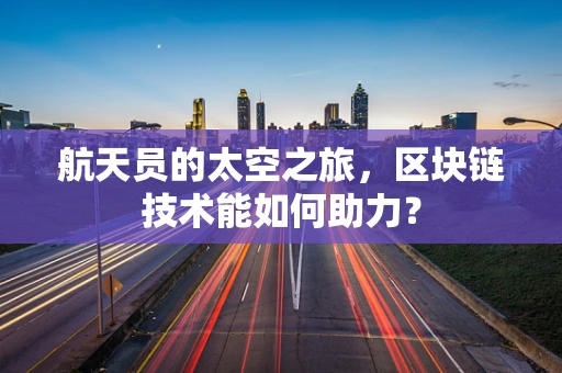 航天员的太空之旅，区块链技术能如何助力？