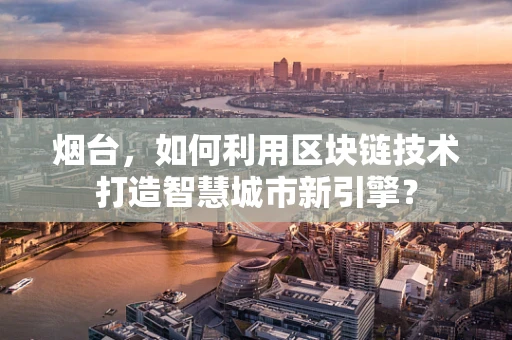 烟台，如何利用区块链技术打造智慧城市新引擎？