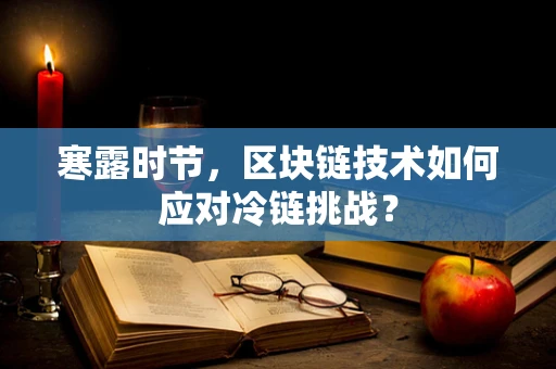 寒露时节，区块链技术如何应对冷链挑战？
