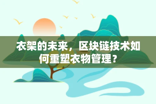 衣架的未来，区块链技术如何重塑衣物管理？