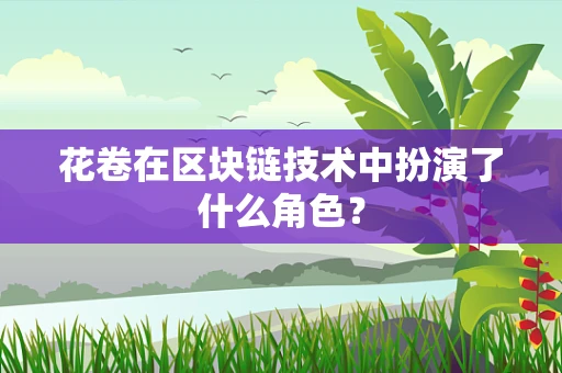 花卷在区块链技术中扮演了什么角色？