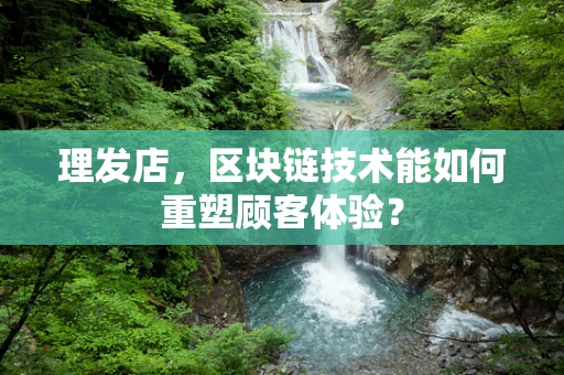 理发店，区块链技术能如何重塑顾客体验？